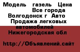  › Модель ­ газель › Цена ­ 120 000 - Все города, Волгодонск г. Авто » Продажа легковых автомобилей   . Нижегородская обл.